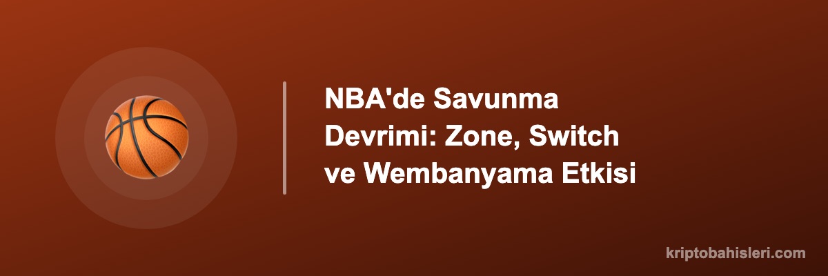 NBA'de Savunma Devrimi: Zone, Switch ve Wembanyama Etkisi