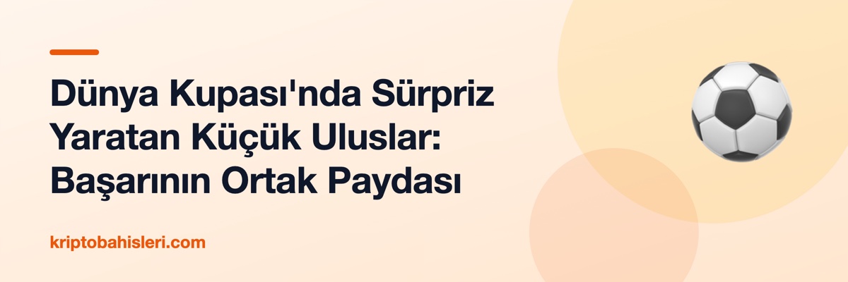 Dünya Kupası'nda Sürpriz Yaratan Küçük Uluslar: Başarının Ortak Paydası