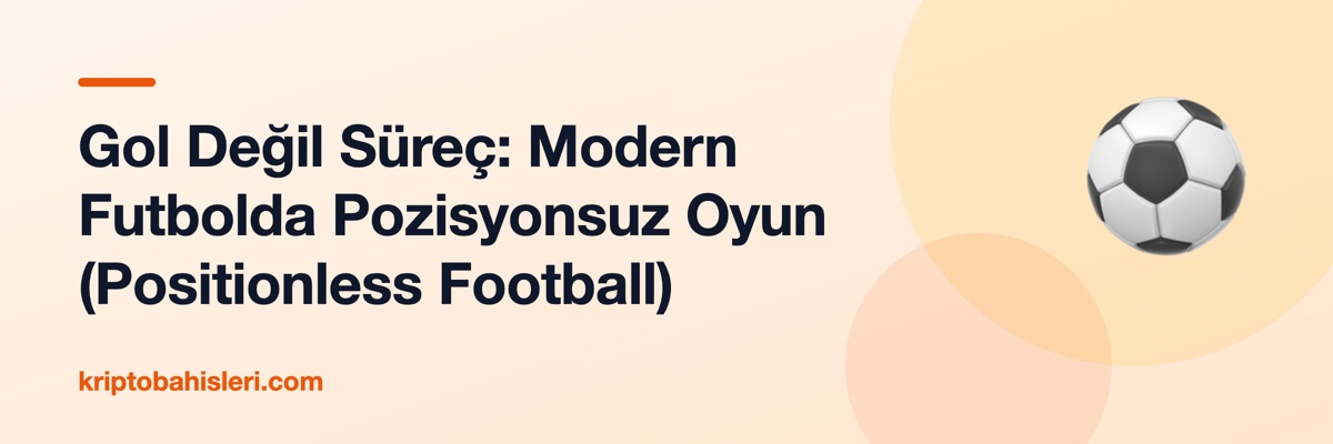 Gol Değil Süreç: Modern Futbolda Pozisyonsuz Oyun (Positionless Football)