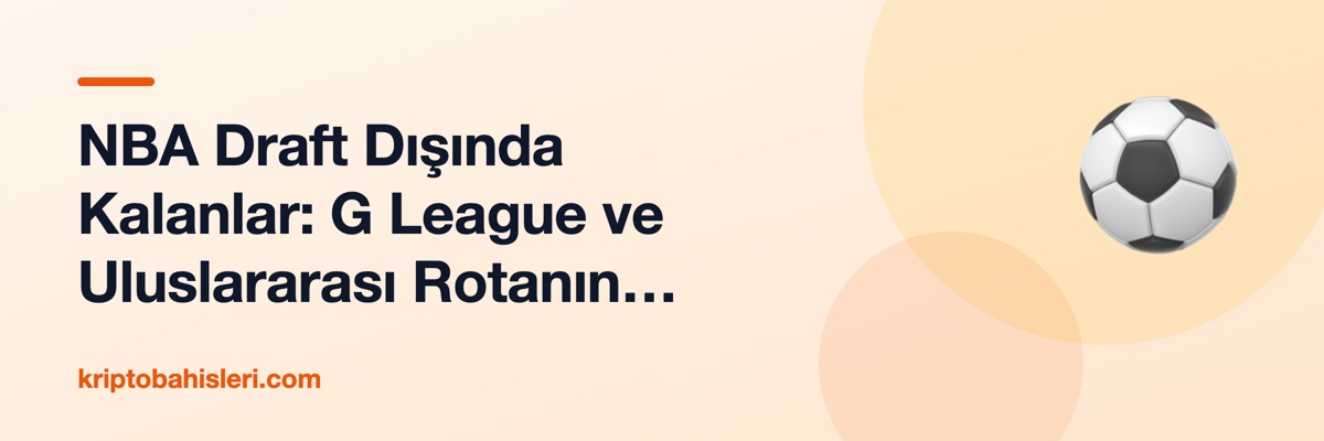 NBA Draft Dışında Kalanlar: G League ve Uluslararası Rotanın Yükselişi